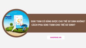 soki tium có dùng được cho trẻ sơ sinh, cách pha soki tium, cách pha soki tium cho trẻ sơ sinh