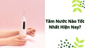 Tăm nước nào tốt nhất hiện nay?